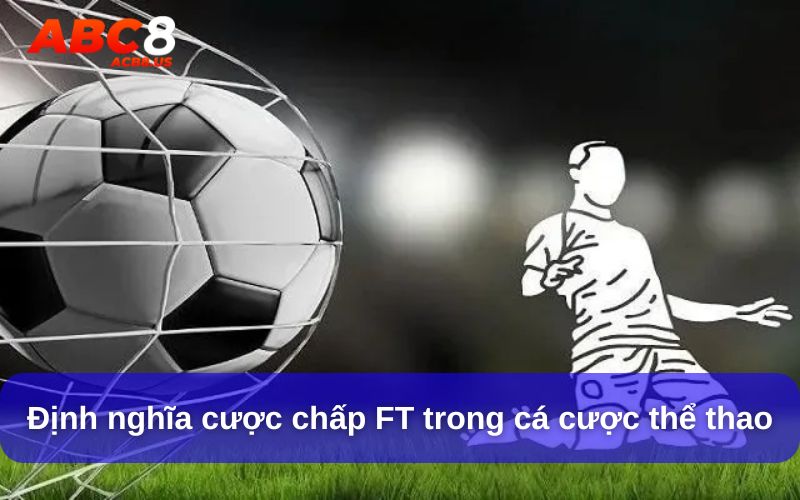 Cược Chấp FT Là Gì? Giải Đáp Toàn Diện Cho Tân Thủ Định nghĩa cược chấp FT trong cá cược thể thao