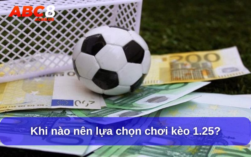 Kèo 1.25 Là Gì? Kinh Nghiệm Soi Kèo Hiệu Quả Khi nào nên lựa chọn chơi kèo 1.25?