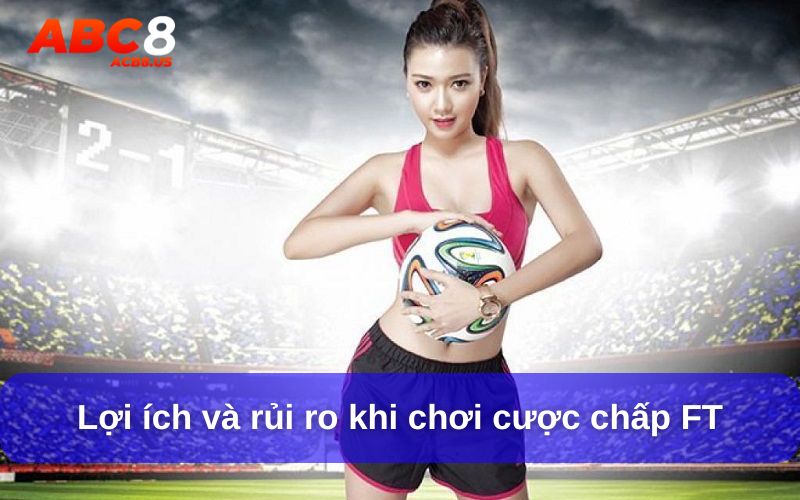 Cược Chấp FT Là Gì? Giải Đáp Toàn Diện Cho Tân Thủ Lợi ích và rủi ro khi chơi cược chấp FT