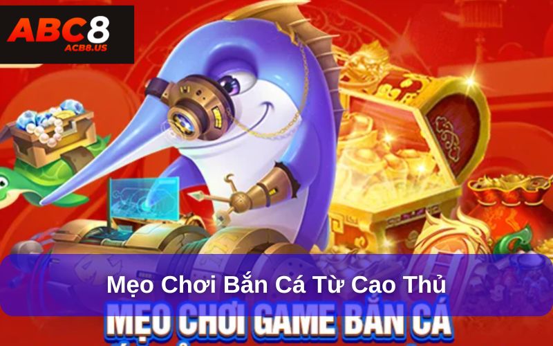 Cách Chơi Game Bắn Cá Online Dễ Thắng Từ Cao Thủ Mẹo chơi bắn cá từ cao thủ