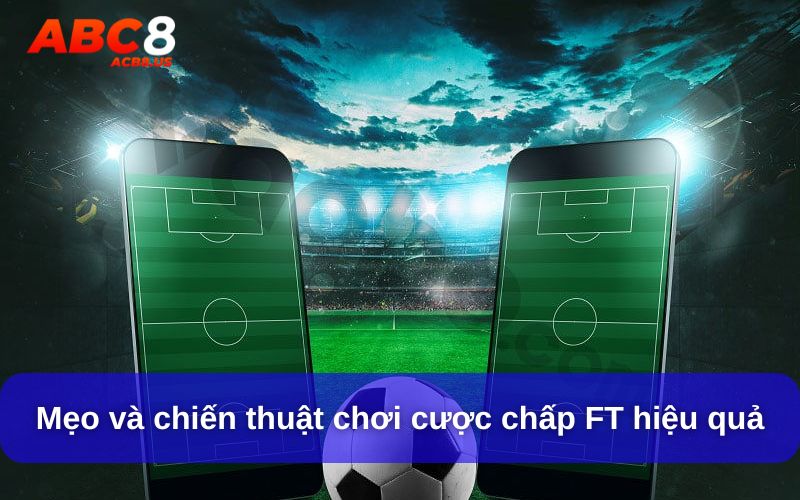 Cược Chấp FT Là Gì? Giải Đáp Toàn Diện Cho Tân Thủ Mẹo và chiến thuật chơi cược chấp FT hiệu quả