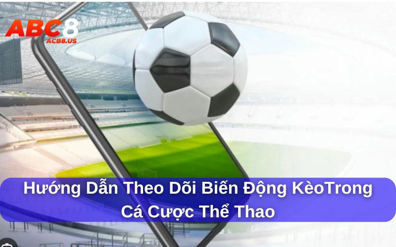 Theo Dõi Biến Động Kèo Khi Cá Cược Thể Thao Hiệu Quả Nhất Theo dõi biến động kèo qua các dấu hiệu bất thường