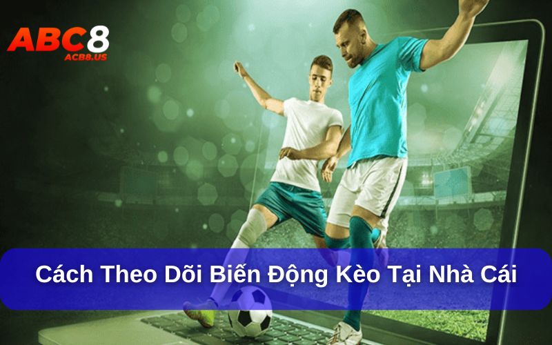 Theo Dõi Biến Động Kèo Khi Cá Cược Thể Thao Hiệu Quả Nhất Theo dõi biến động kèo tại nhà cái như thế nào