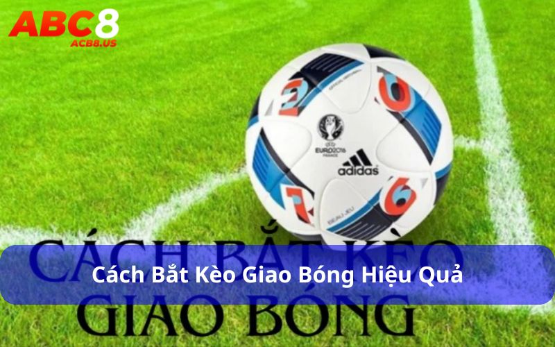 Kèo Giao Bóng - Loại Kèo Cá Cược Đơn Giản Nhưng Hấp Dẫn Cách bắt kèo giao bóng hiệu quả
