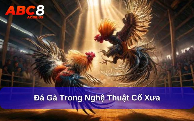 Đá Gà - Di Sản Văn Hóa Với Phiên Bản Mới Tại ACB8 Trò chơi đá gà trong nghệ thuật cổ xưa