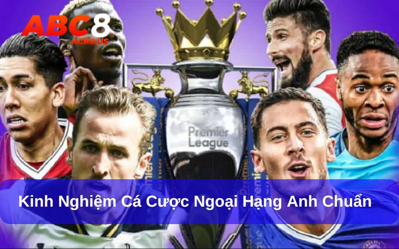 Kinh Nghiệm Cá Cược Ngoại Hạng Anh Chuẩn Và Chi Tiết Nhất Kinh nghiệm cá cược Ngoại hạng Anh chuẩn