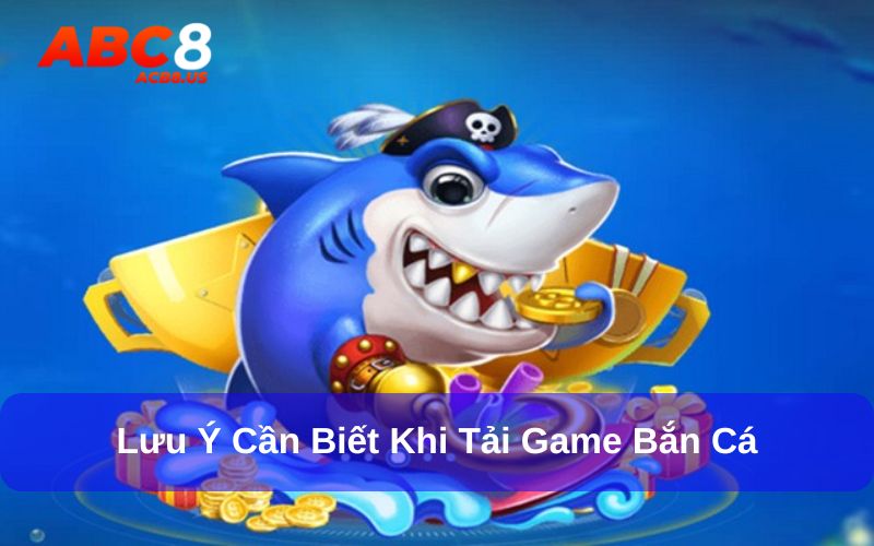 Hướng Dẫn Tải Game Bắn Cá Đổi Tiền Thật Nhanh, Đơn Giản Lưu ý cần biết khi tải game bắn cá về điện thoại