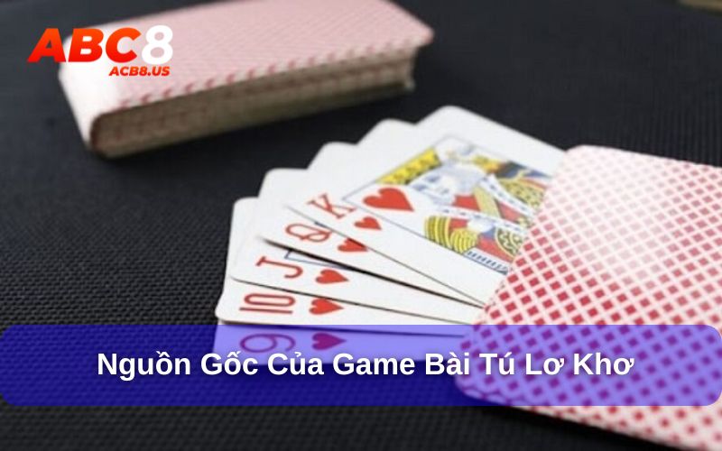 Tú Lơ Khơ - Sức Hút Từ Trò Chơi Dân Gian Tại ACB8 Nguồn gốc của trò chơi tú lơ khơ